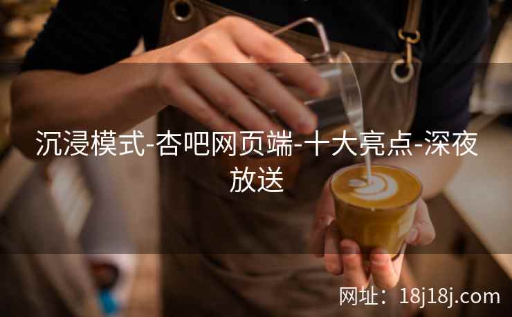 沉浸模式-杏吧网页端-十大亮点-深夜放送