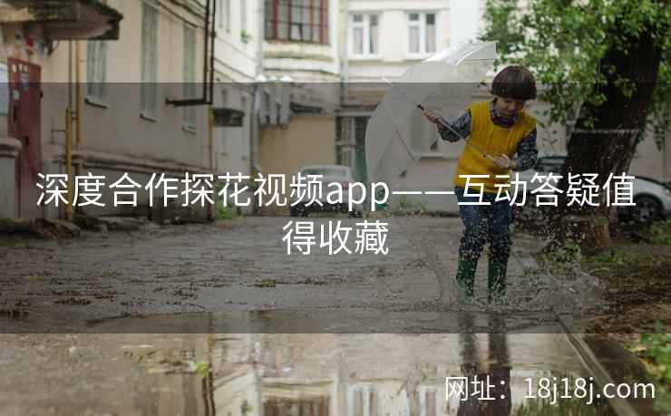 深度合作探花视频app——互动答疑值得收藏
