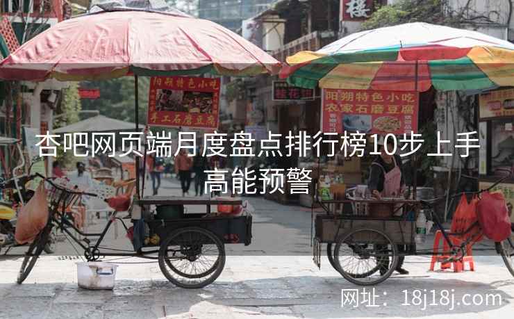杏吧网页端月度盘点排行榜10步上手高能预警