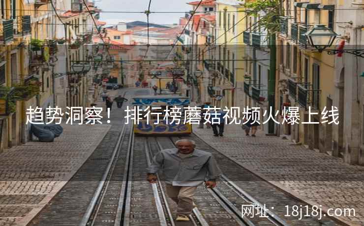 趋势洞察！排行榜蘑菇视频火爆上线