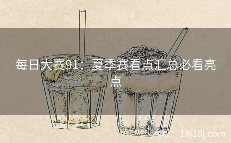 每日大赛91：夏季赛看点汇总必看亮点
