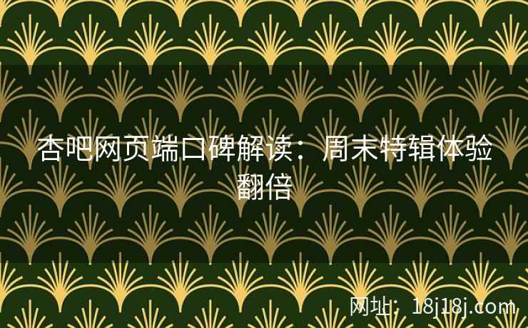 杏吧网页端口碑解读：周末特辑体验翻倍
