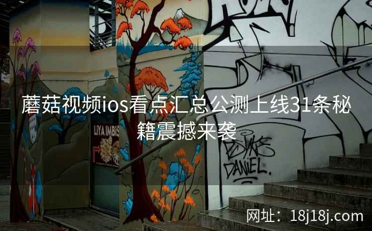 蘑菇视频ios看点汇总公测上线31条秘籍震撼来袭