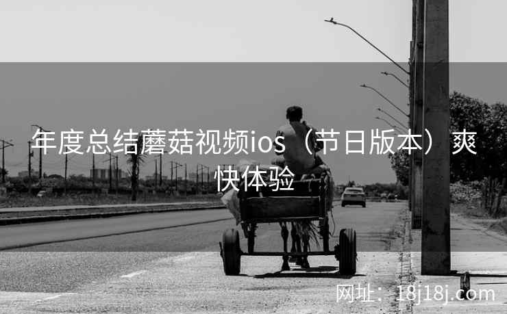 年度总结蘑菇视频ios（节日版本）爽快体验