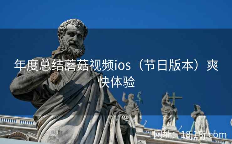 年度总结蘑菇视频ios（节日版本）爽快体验
