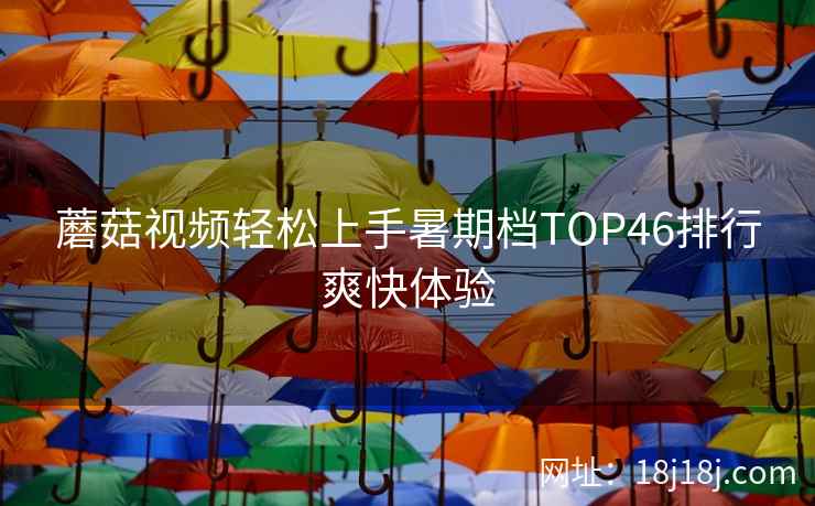 蘑菇视频轻松上手暑期档TOP46排行爽快体验