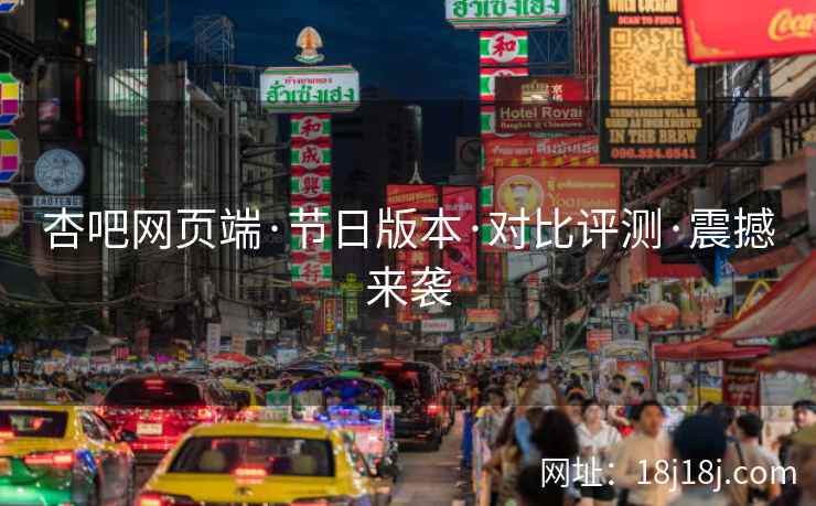 杏吧网页端·节日版本·对比评测·震撼来袭