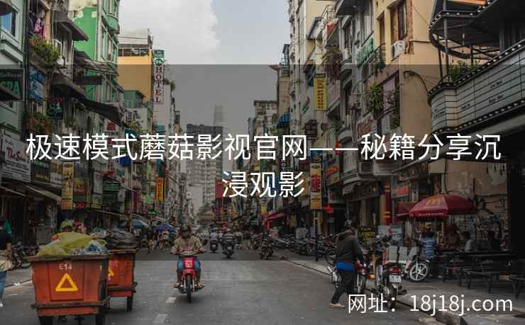 极速模式蘑菇影视官网——秘籍分享沉浸观影