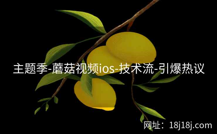 主题季-蘑菇视频ios-技术流-引爆热议