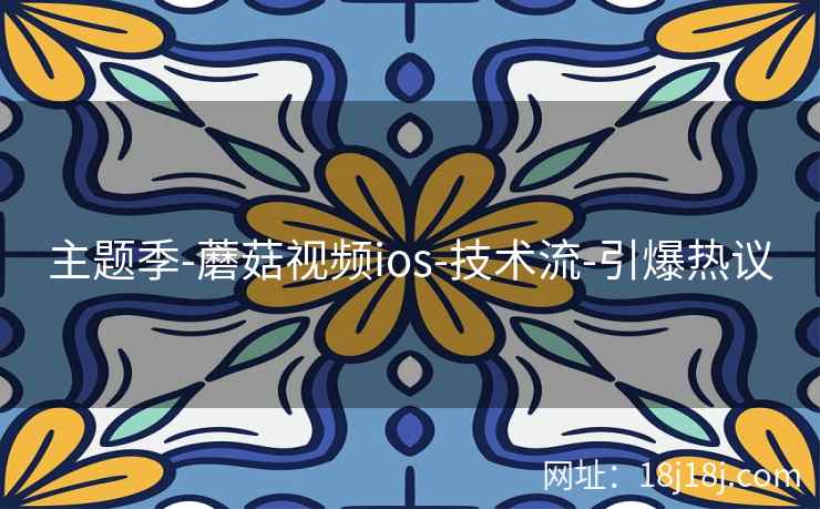主题季-蘑菇视频ios-技术流-引爆热议