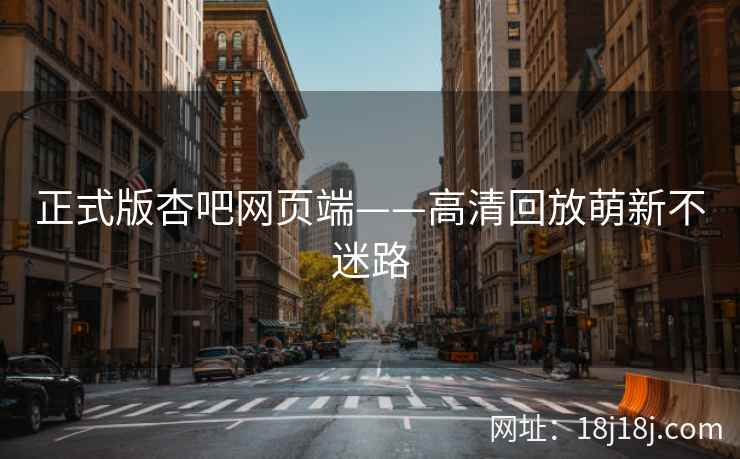 正式版杏吧网页端——高清回放萌新不迷路