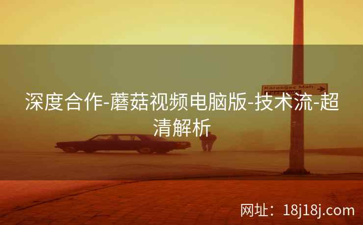 深度合作-蘑菇视频电脑版-技术流-超清解析