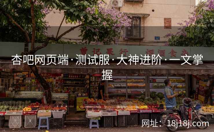 杏吧网页端·测试服·大神进阶·一文掌握