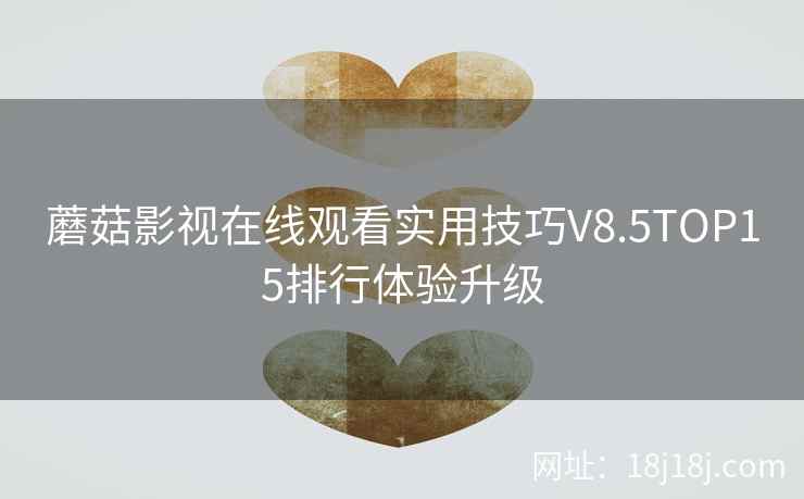 蘑菇影视在线观看实用技巧V8.5TOP15排行体验升级